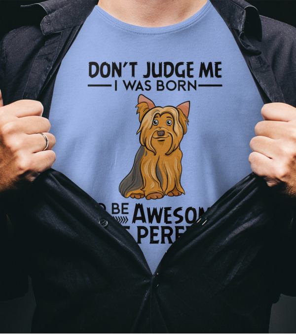Yorkshire Terrier Don't Judge Me I Was Born To Be Awesome Not Perfect T-Shirt