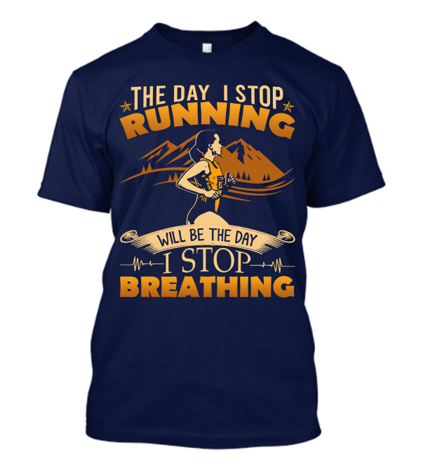 The Day I Stop Running Will Be The Day I Stop Breathing Running Mountains T-Shirt