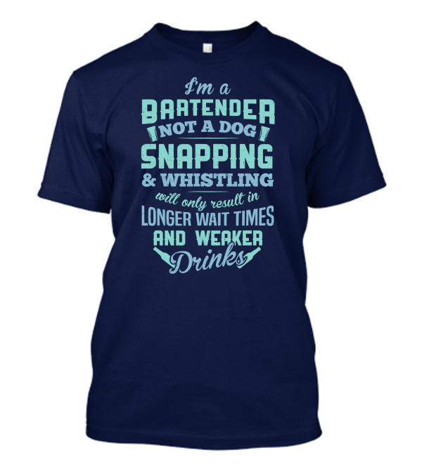I'm A Bartender Not A Dog Snapping Whistling Longer Wait Times Weaker Drinks T-Shirt