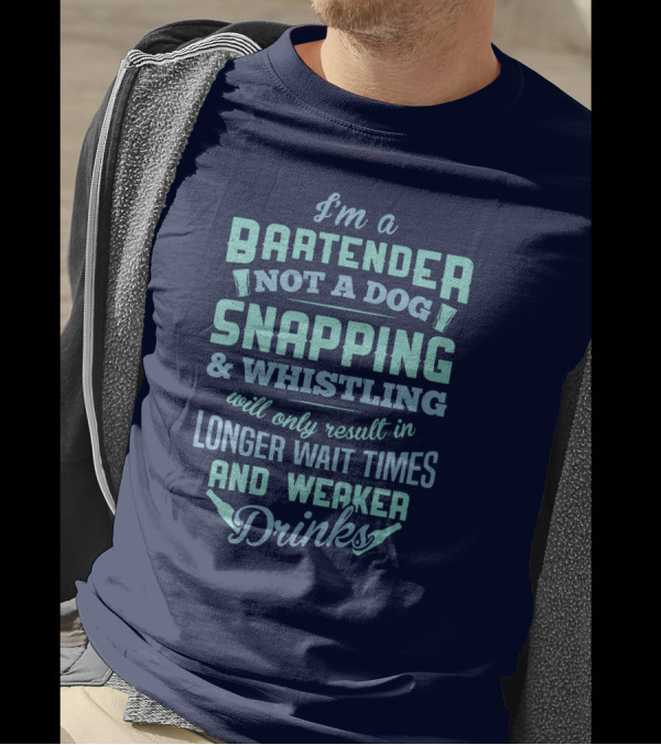 I'm A Bartender Not A Dog Snapping Whistling Longer Wait Times Weaker Drinks T-Shirt