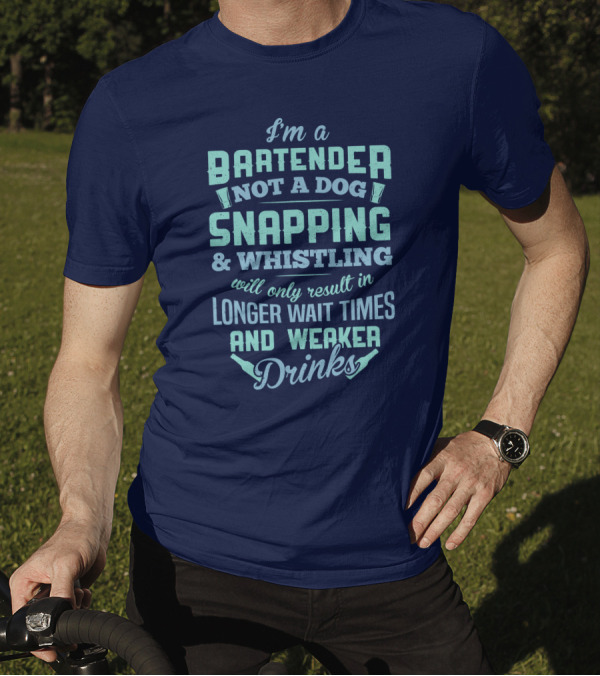 I'm A Bartender Not A Dog Snapping Whistling Longer Wait Times Weaker Drinks T-Shirt