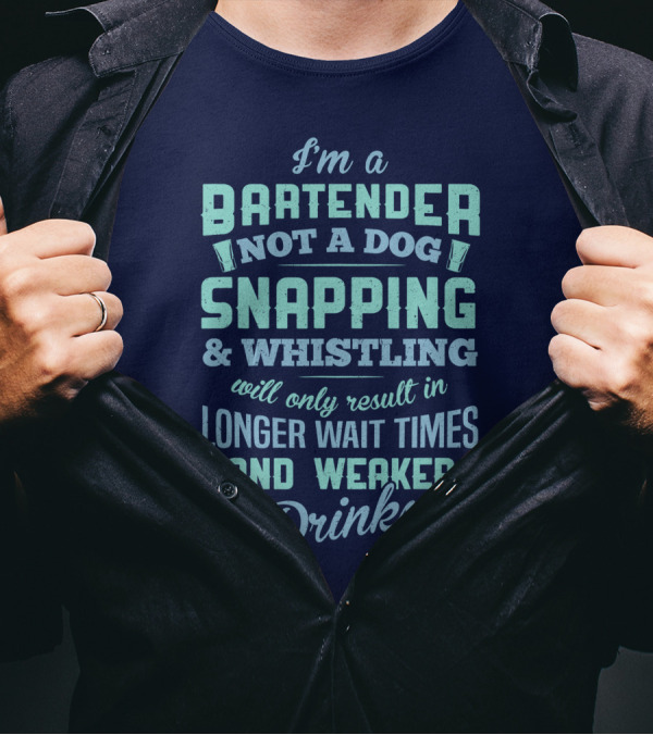 I'm A Bartender Not A Dog Snapping Whistling Longer Wait Times Weaker Drinks T-Shirt