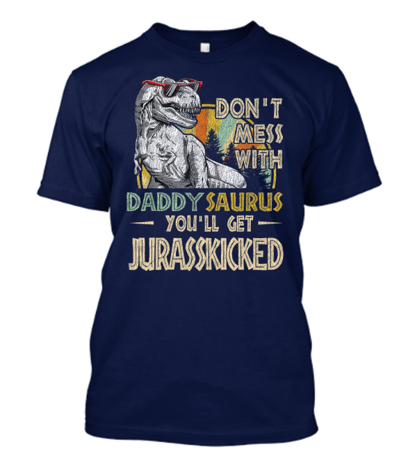 Daddysaurus Don't Mess You'll Get Jurasskicked T-Shirt