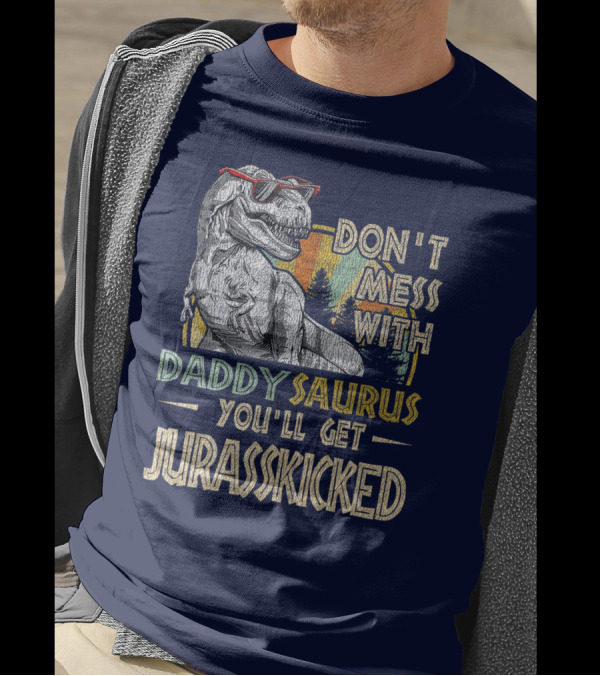 Daddysaurus Don't Mess You'll Get Jurasskicked T-Shirt