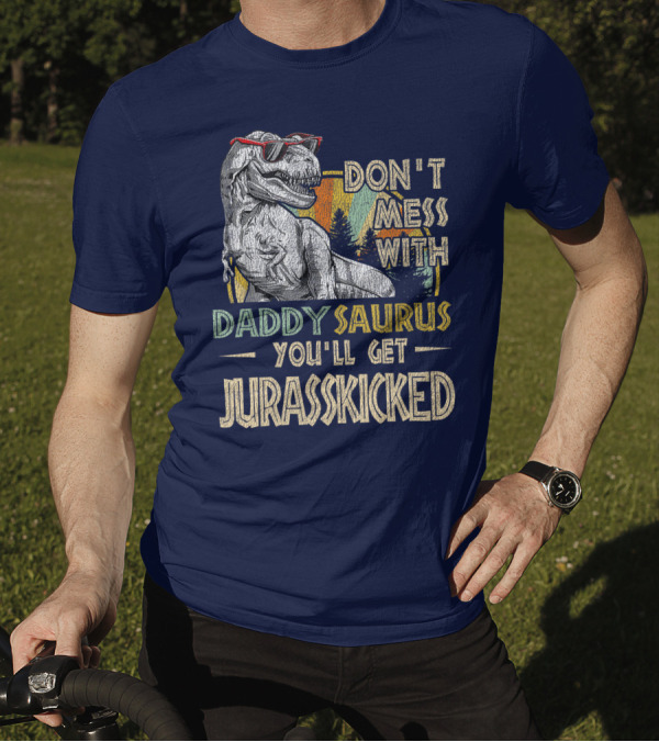 Daddysaurus Don't Mess You'll Get Jurasskicked T-Shirt
