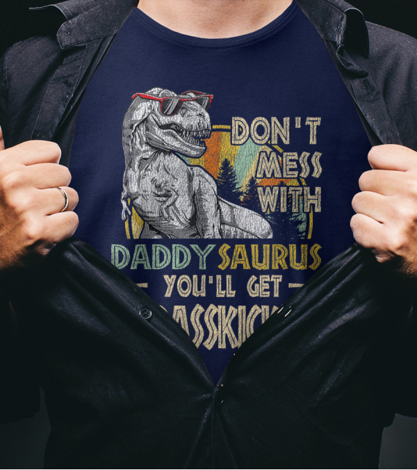 Daddysaurus Don't Mess You'll Get Jurasskicked T-Shirt