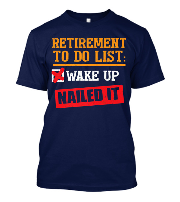 Retirement To Do List Wake Up Nailed It Funny Adult Humor Sarcastic List T-Shirt