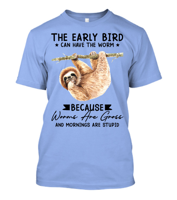 The Early Bird Can Have The Worm Because Worms Are Gross And Mornings Are Stupid Sloth T-Shirt