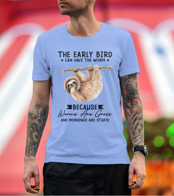 The Early Bird Can Have The Worm Because Worms Are Gross And Mornings Are Stupid Sloth T-Shirt