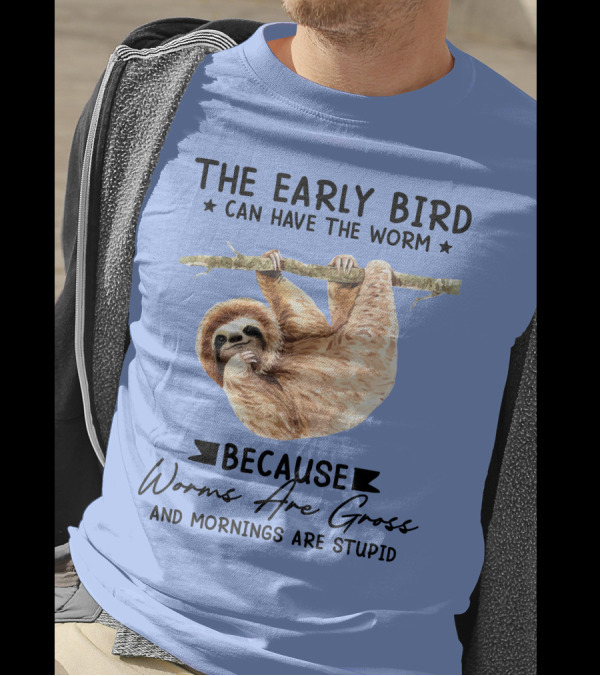 The Early Bird Can Have The Worm Because Worms Are Gross And Mornings Are Stupid Sloth T-Shirt