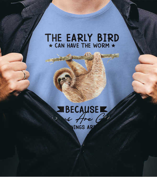 The Early Bird Can Have The Worm Because Worms Are Gross And Mornings Are Stupid Sloth T-Shirt