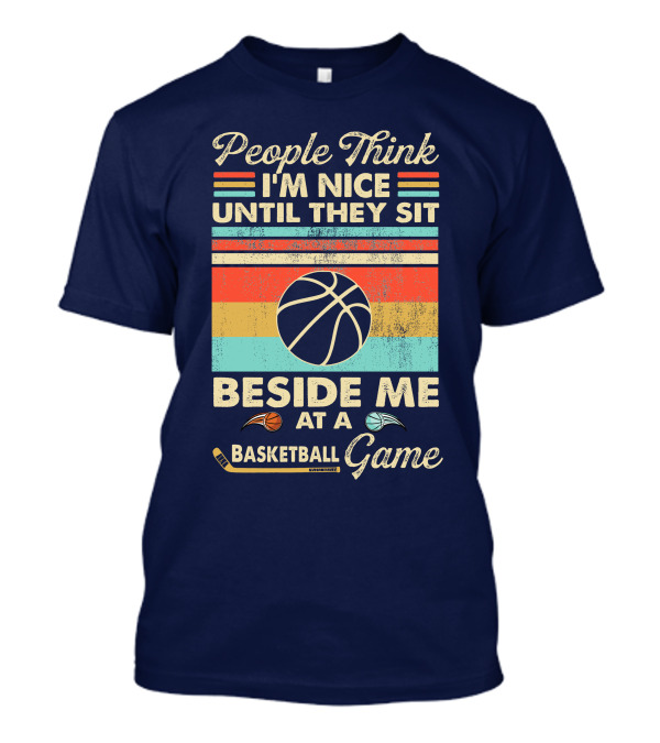 People Think I'm Nice Until They Sit Beside Me At A Basketball Game T-Shirt