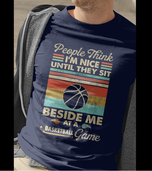 People Think I'm Nice Until They Sit Beside Me At A Basketball Game T-Shirt
