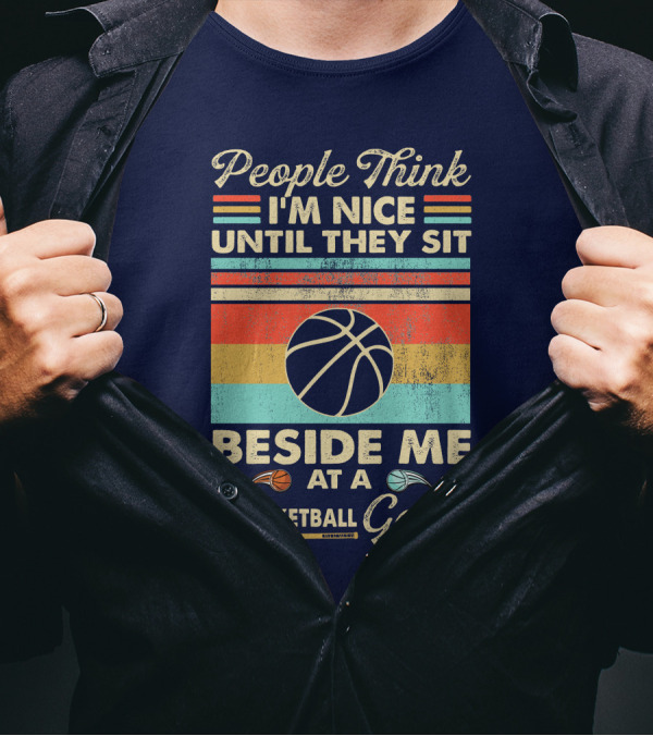 People Think I'm Nice Until They Sit Beside Me At A Basketball Game T-Shirt