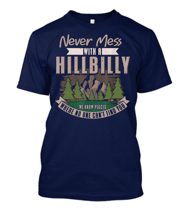 Never Mess With A Hillbilly We Know Places Where No One Can't Find You T-Shirt