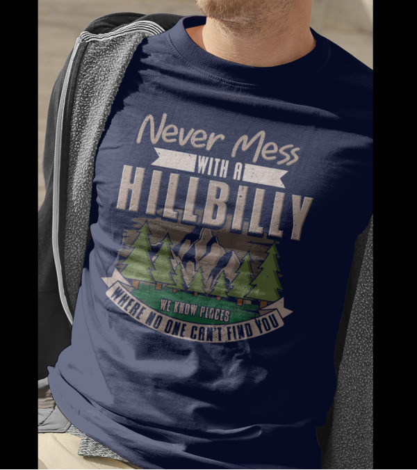 Never Mess With A Hillbilly We Know Places Where No One Can't Find You T-Shirt