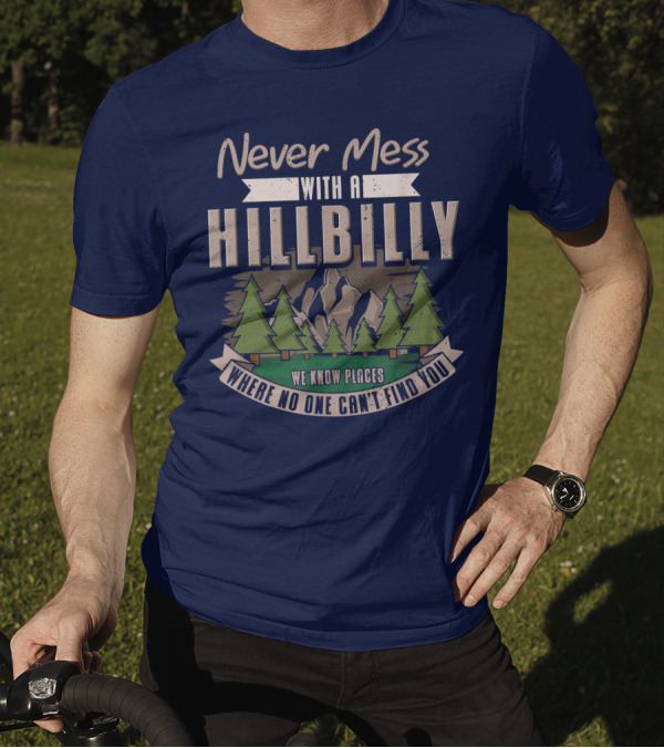 Never Mess With A Hillbilly We Know Places Where No One Can't Find You T-Shirt