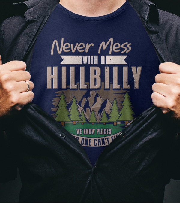 Never Mess With A Hillbilly We Know Places Where No One Can't Find You T-Shirt
