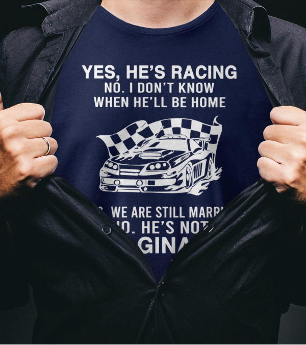 YES HE'S RACING NO I DON'T KNOW WHEN HE'LL BE HOME YES WE ARE STILL MARRIED NO HE'S NOT IMAGINARY T-Shirt