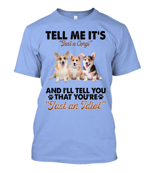 Tell Me It's Just A Corgi And I'll Tell You That You're Just An Idiot T-Shirt