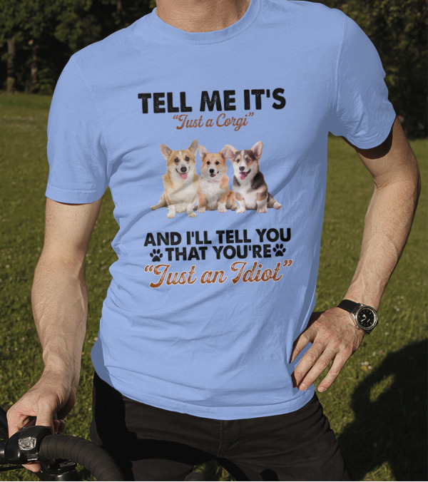 Tell Me It's Just A Corgi And I'll Tell You That You're Just An Idiot T-Shirt