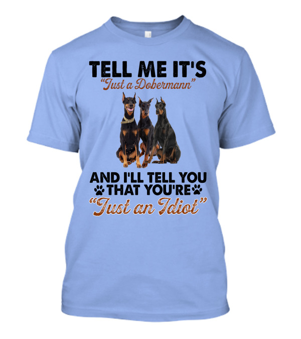 Tell Me It’s “Just A Dobermann” And I’ll Tell You That You’re “Just An Idiot” T-Shirt