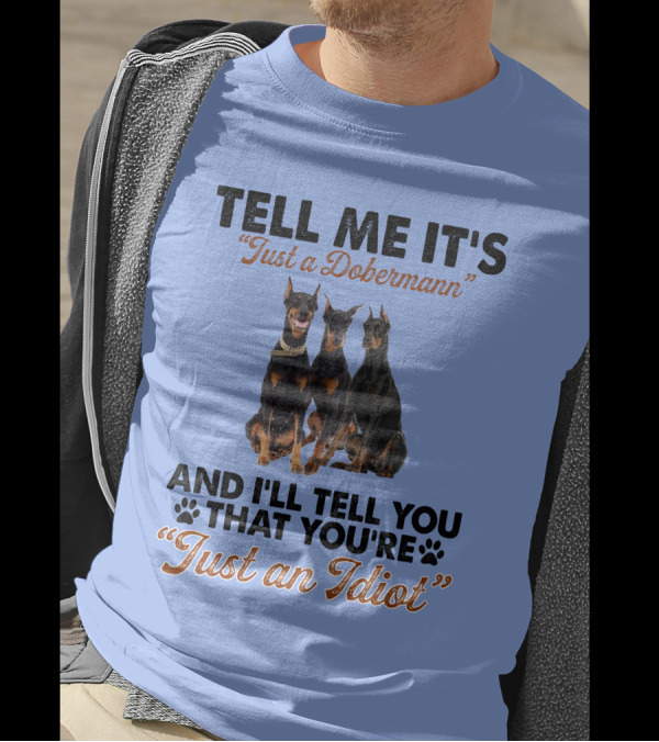 Tell Me It’s “Just A Dobermann” And I’ll Tell You That You’re “Just An Idiot” T-Shirt