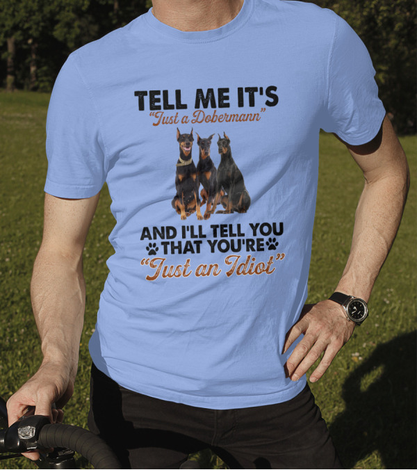 Tell Me It’s “Just A Dobermann” And I’ll Tell You That You’re “Just An Idiot” T-Shirt