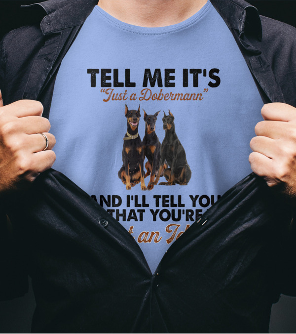Tell Me It’s “Just A Dobermann” And I’ll Tell You That You’re “Just An Idiot” T-Shirt