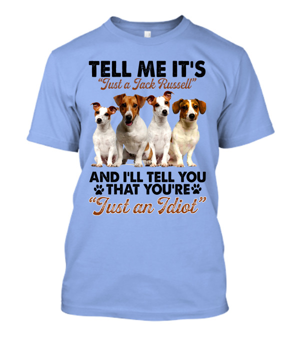Tell Me It’s Just A Jack Russell And I'll Tell You That You're Just An Idiot T-Shirt