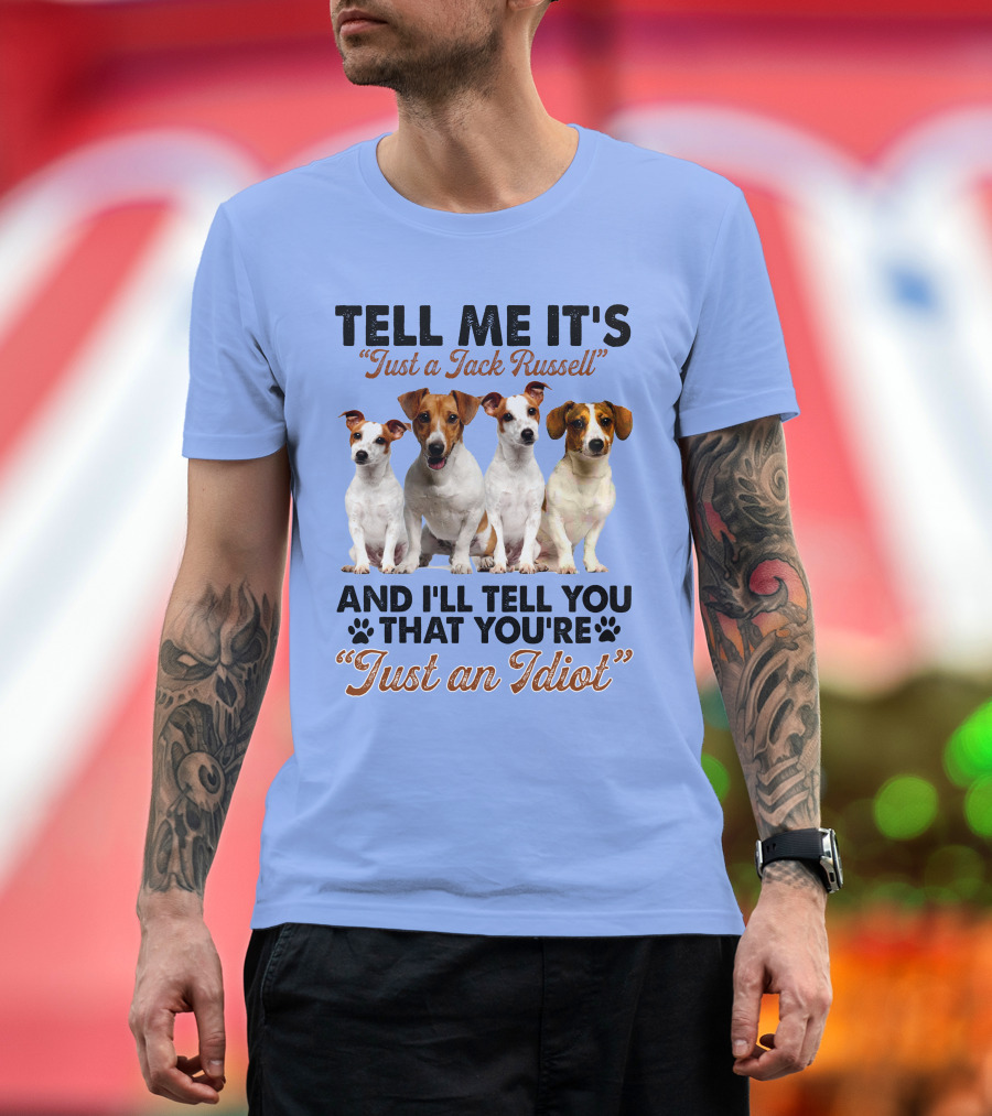 Tell Me It’s Just a Jack Russell and I'll Tell You That You're Just an Idiot T-Shirt