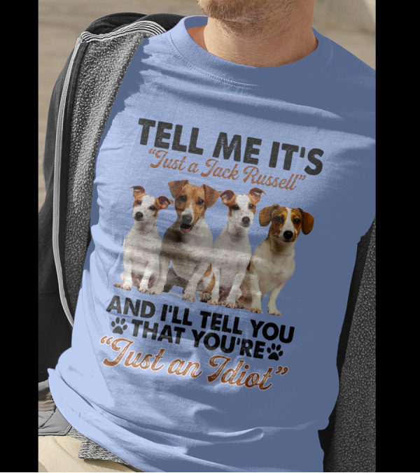 Tell Me It’s Just A Jack Russell And I'll Tell You That You're Just An Idiot T-Shirt