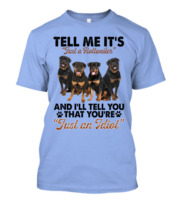 Tell Me It's 'Just A Rottweiler' And I'll Tell You That You're 'Just An Idiot' T-Shirt