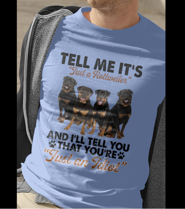 Tell Me It's 'Just A Rottweiler' And I'll Tell You That You're 'Just An Idiot' T-Shirt