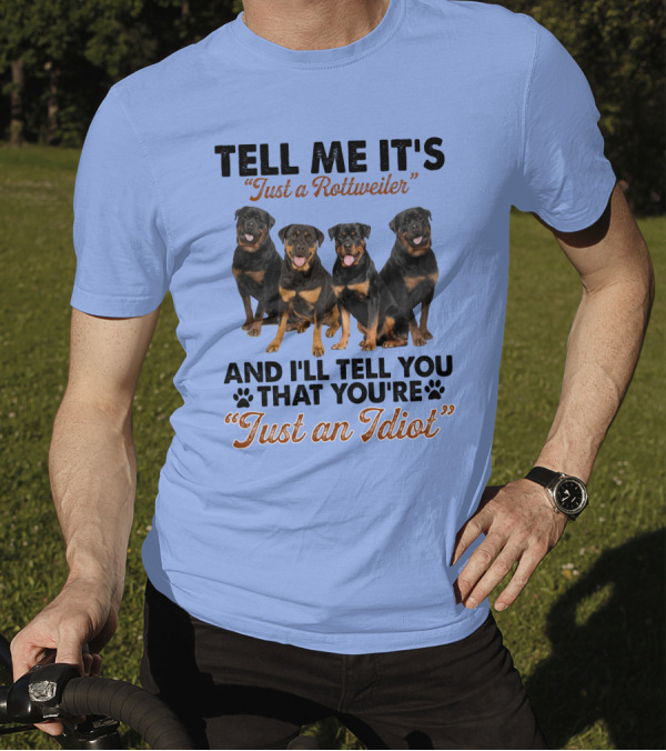 Tell Me It's 'Just A Rottweiler' And I'll Tell You That You're 'Just An Idiot' T-Shirt