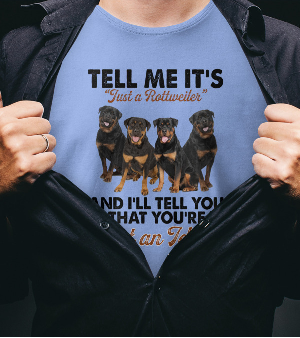 Tell Me It's 'Just A Rottweiler' And I'll Tell You That You're 'Just An Idiot' T-Shirt