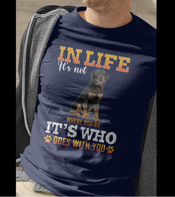 IN LIFE It's Not Where You Go It's Who Goes With You Rottweiler T-Shirt