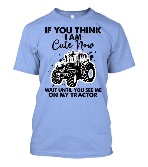 IF YOU THINK I AM CUTE NOW WAIT UNTIL YOU SEE ME ON MY TRACTOR T-Shirt