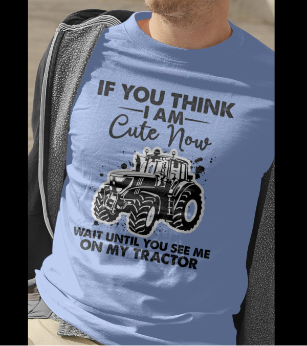 IF YOU THINK I AM CUTE NOW WAIT UNTIL YOU SEE ME ON MY TRACTOR T-Shirt