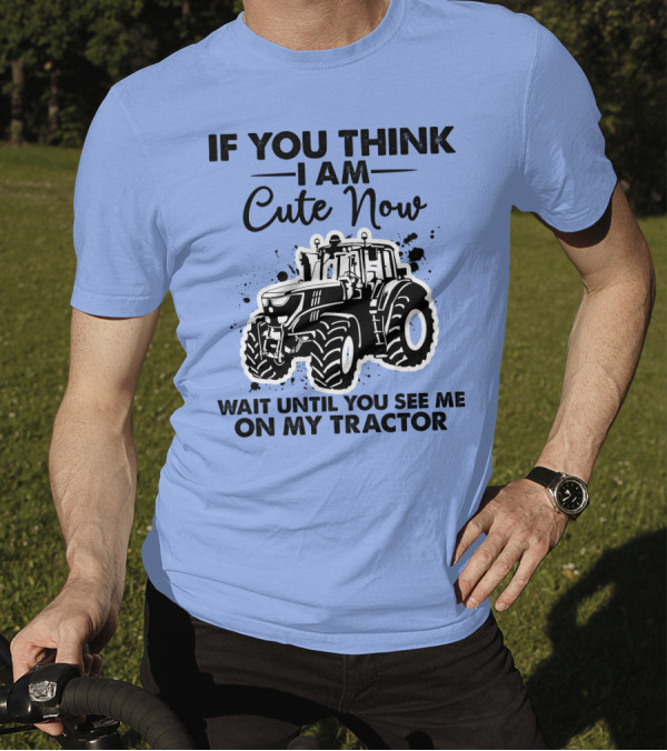 IF YOU THINK I AM CUTE NOW WAIT UNTIL YOU SEE ME ON MY TRACTOR T-Shirt