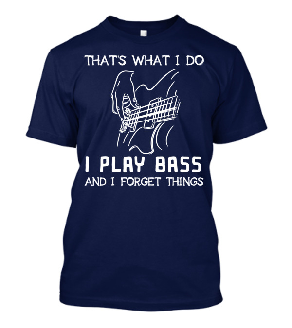 BLACK That's What I Do I Play Bass And I Forget Things T-Shirt