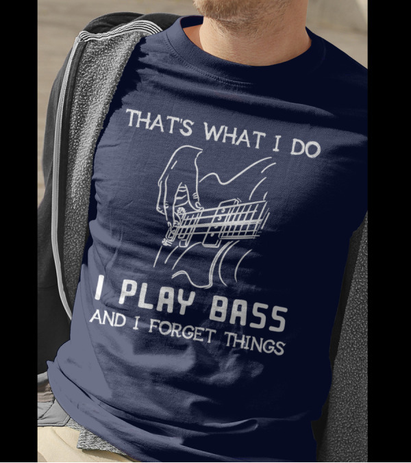 BLACK That's What I Do I Play Bass And I Forget Things T-Shirt