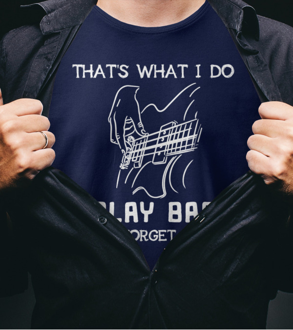 BLACK That's What I Do I Play Bass And I Forget Things T-Shirt