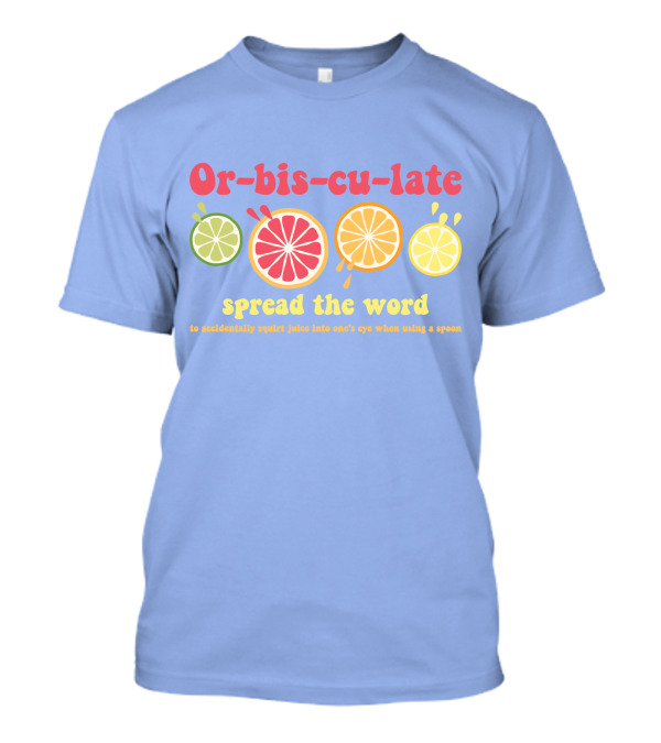 Orbisculate Spread The Word To Accidentally Squirt Juice Into One's Eye T-Shirt