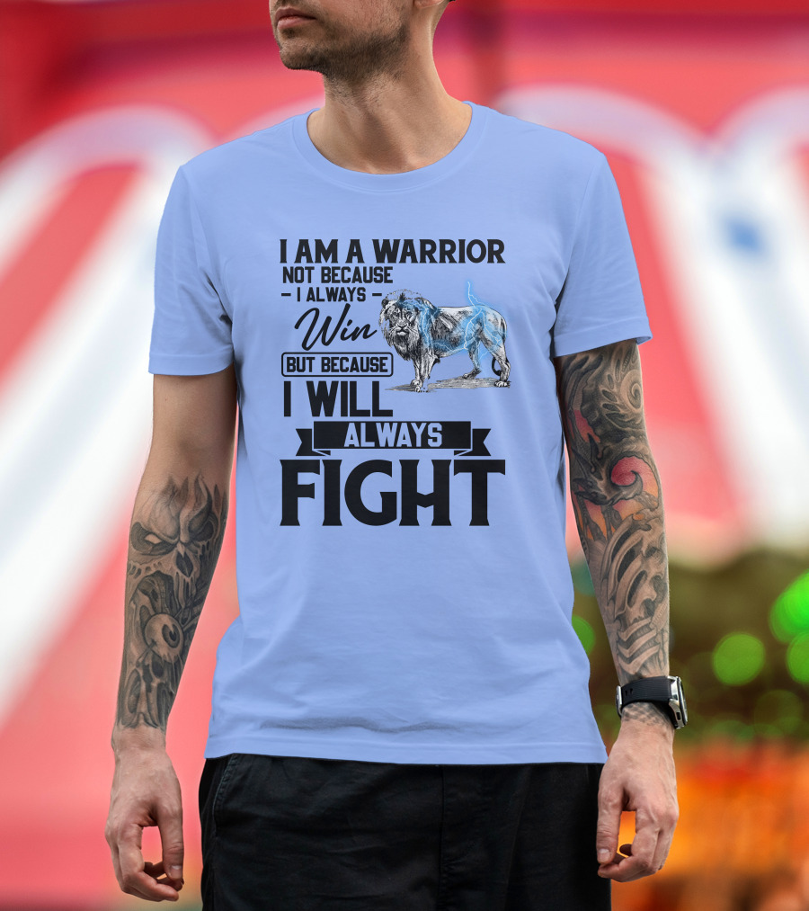 I Am A Warrior Not Because I Always Win But Because I Will Always Fight Lion T-Shirt