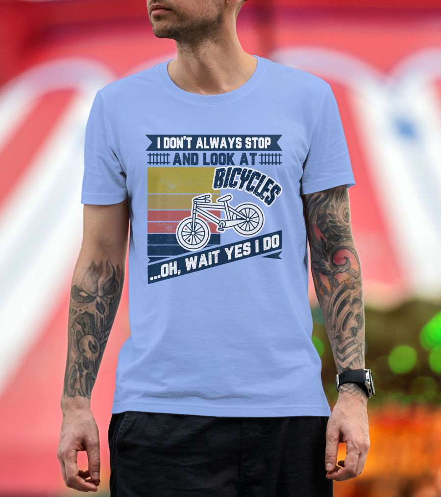 I Don't Always Stop And Look At Bicycles Oh Wait Yes I Do T-Shirt