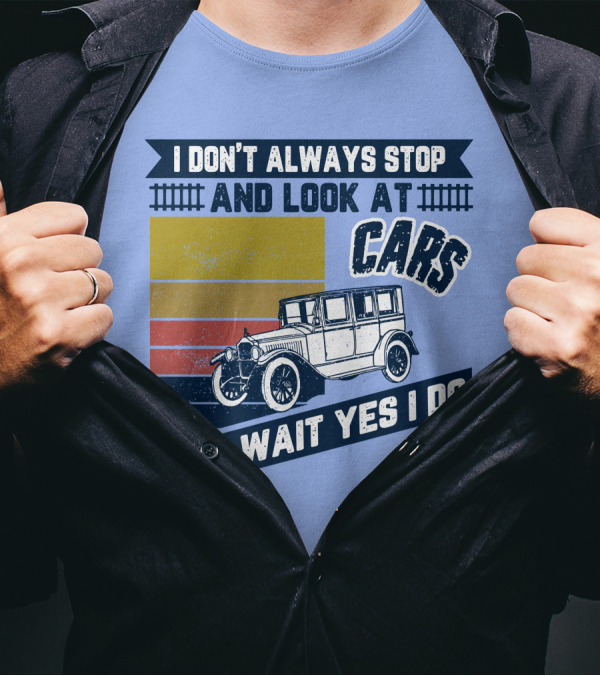I Don't Always Stop And Look At Cars Oh Wait Yes I Do Classic Vintage Car T-Shirt
