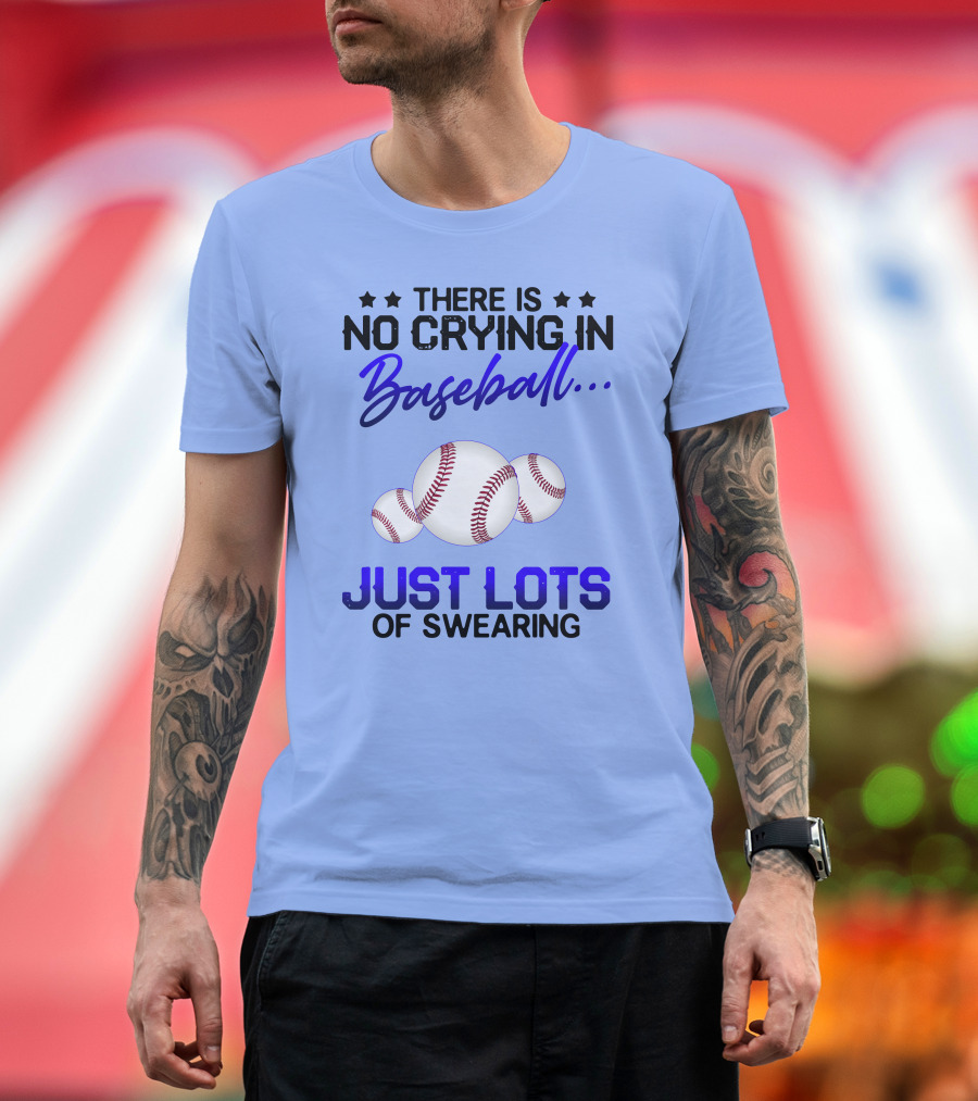 There Is No Crying In Baseball Just Lots Of Swearing With Baseballs T-Shirt
