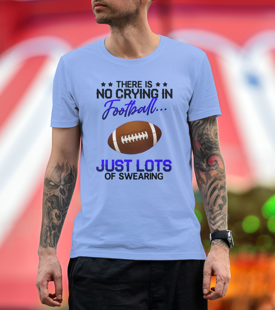 There Is No Crying In Football Just Lots Of Swearing with Football T-Shirt