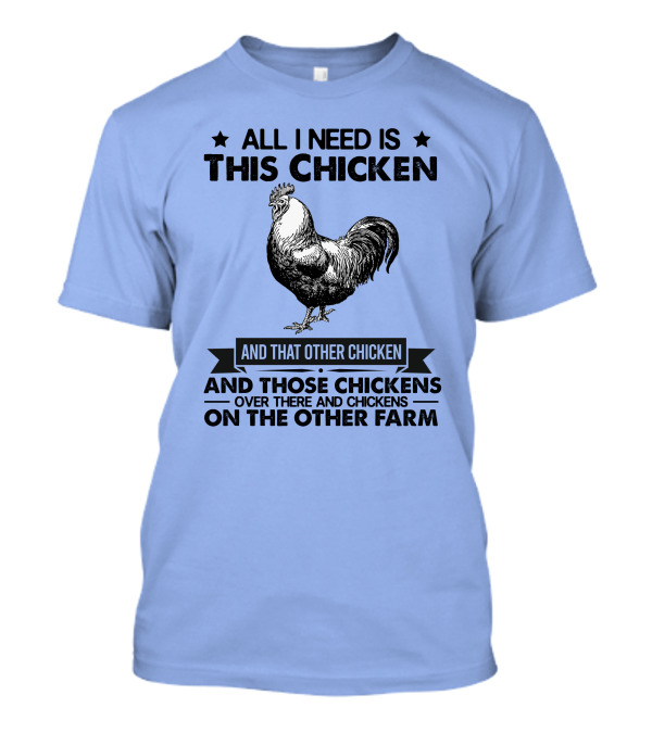 All I Need Is This Chicken And That Other Chicken And Those Chickens Over There And Chickens On The Other Farm T-Shirt